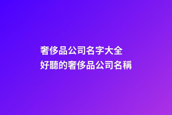 奢侈品公司名字大全 好聽的奢侈品公司名稱-第1張-公司起名-玄機(jī)派